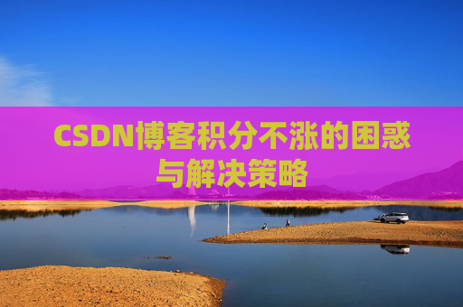 CSDN博客积分不涨的困惑与解决策略