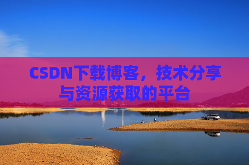 CSDN下载博客，技术分享与资源获取的平台