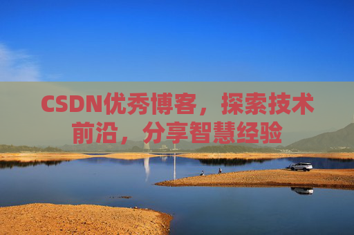 CSDN优秀博客，探索技术前沿，分享智慧经验