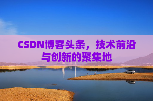 CSDN博客头条，技术前沿与创新的聚集地