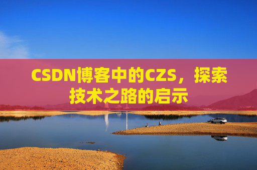 CSDN博客中的CZS，探索技术之路的启示