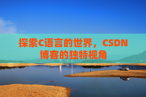 探索C语言的世界，CSDN博客的独特视角
